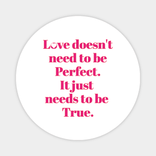 Love Doesn't need to be perfect. It just needs to be True. Magnet